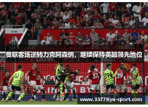 曼联客场逆转力克阿森纳，继续保持英超领先地位
