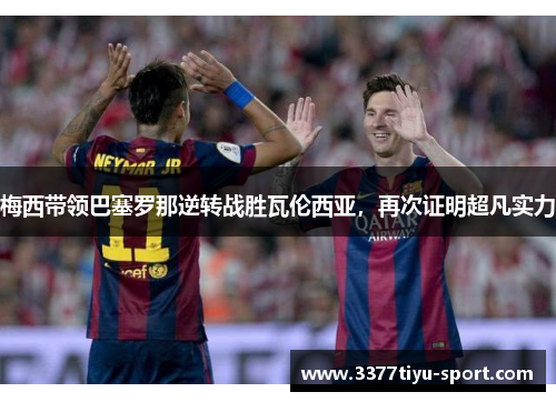 梅西带领巴塞罗那逆转战胜瓦伦西亚，再次证明超凡实力