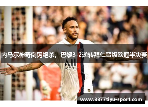 内马尔神奇倒钩绝杀，巴黎3-2逆转拜仁晋级欧冠半决赛