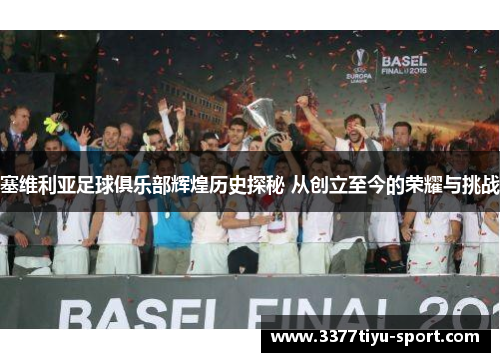 塞维利亚足球俱乐部辉煌历史探秘 从创立至今的荣耀与挑战