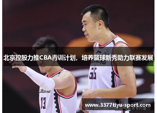 北京控股力推CBA青训计划，培养篮球新秀助力联赛发展
