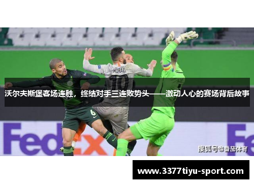 沃尔夫斯堡客场连胜，终结对手三连败势头——激动人心的赛场背后故事