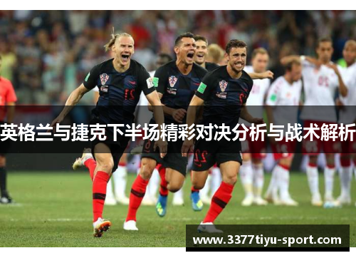 英格兰与捷克下半场精彩对决分析与战术解析