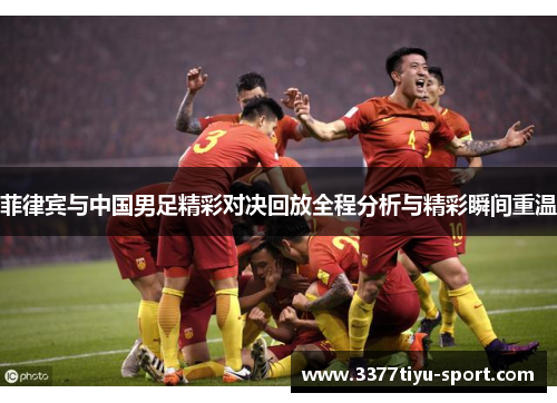 菲律宾与中国男足精彩对决回放全程分析与精彩瞬间重温